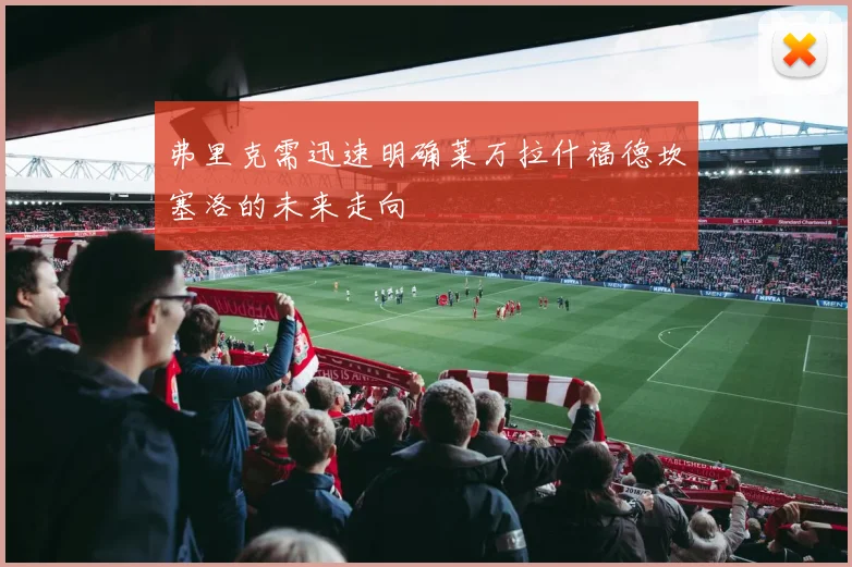 弗里克需迅速明确莱万拉什福德坎塞洛的未来走向
