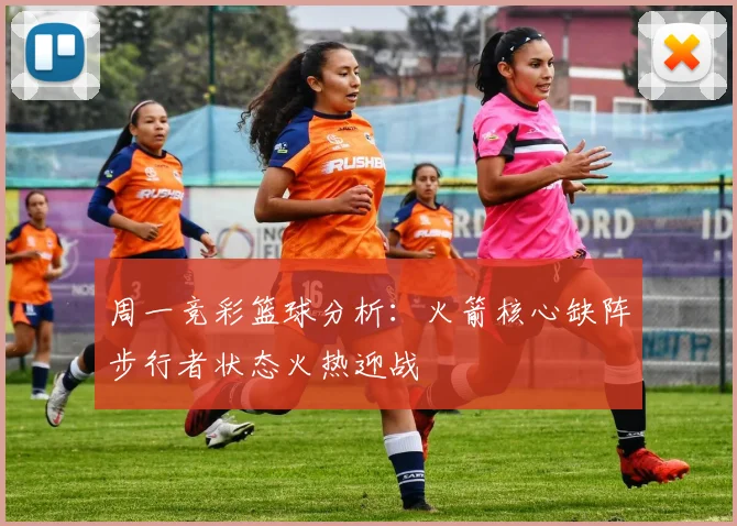 周一竞彩篮球分析：火箭核心缺阵步行者状态火热迎战