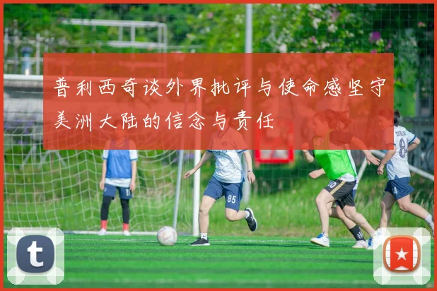 普利西奇谈外界批评与使命感坚守美洲大陆的信念与责任