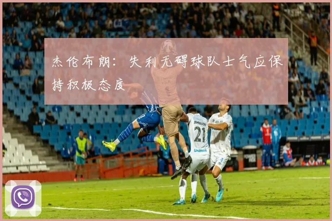 杰伦布朗：失利无碍球队士气应保持积极态度