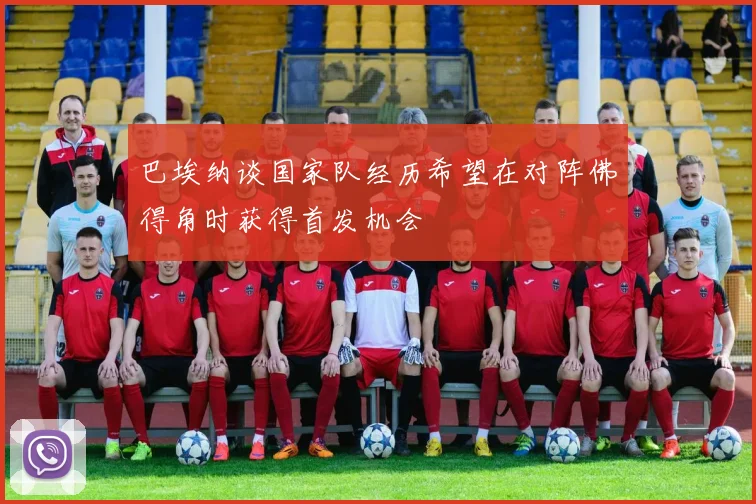 巴埃纳谈国家队经历希望在对阵佛得角时获得首发机会