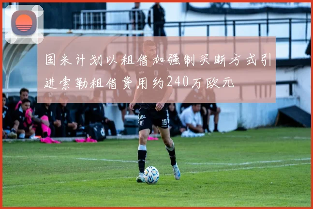 国米计划以租借加强制买断方式引进索勒租借费用约240万欧元