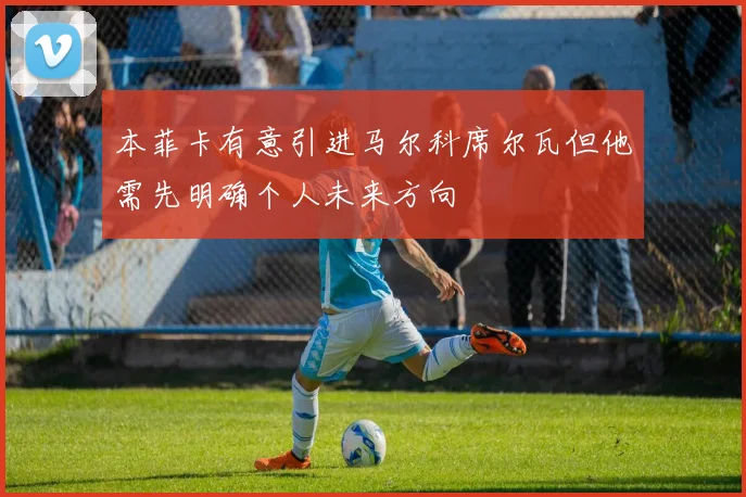 本菲卡有意引进马尔科席尔瓦但他需先明确个人未来方向