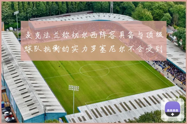 麦克法兰称切尔西阵容具备与顶级球队抗衡的实力罗塞尼尔不会受到压力影响