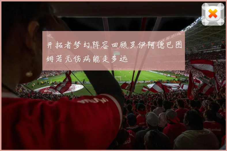 开拓者梦幻阵容回顾罗伊阿德巴图姆若无伤病能走多远