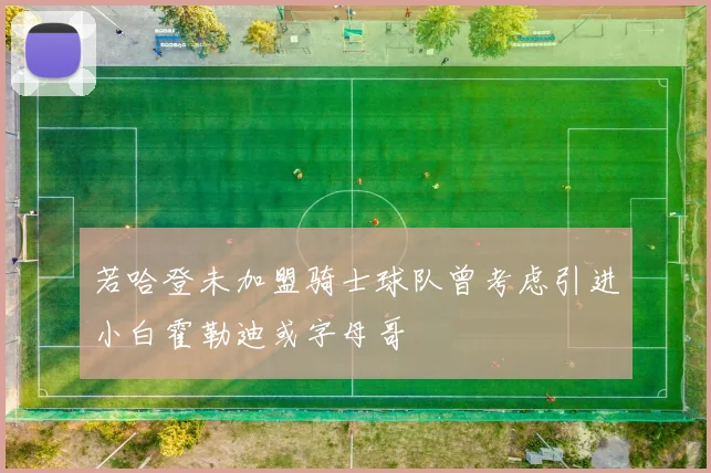 若哈登未加盟骑士球队曾考虑引进小白霍勒迪或字母哥