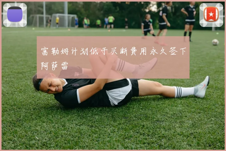 富勒姆计划低于买断费用永久签下阿萨雷